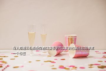 有人知道三石酱香白酒53度哪里可以买到包装比较简单就一个标签