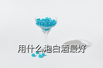 用什么泡白酒最好