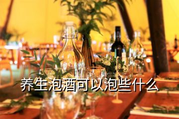 养生泡酒可以泡些什么