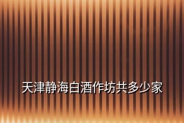 天津静海白酒作坊共多少家