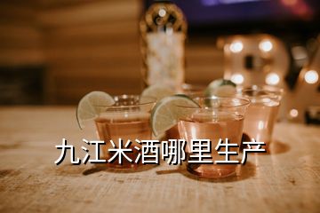 九江米酒哪里生产