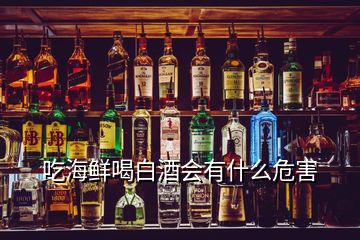 吃海鲜喝白酒会有什么危害