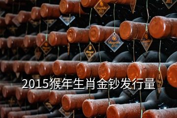 2015猴年生肖金钞发行量