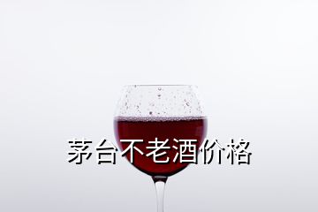 茅台不老酒价格