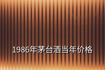 1986年茅台酒当年价格