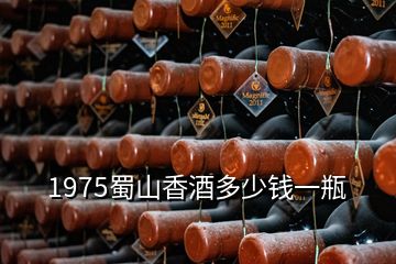 1975蜀山香酒多少钱一瓶