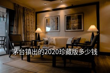 茅台镇出的2020珍藏版多少钱