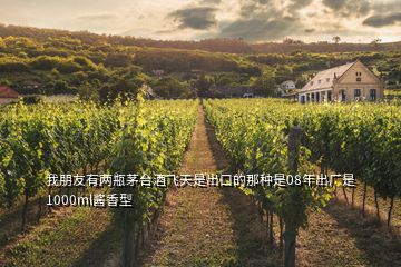 我朋友有两瓶茅台酒飞天是出口的那种是08年出厂是1000ml酱香型