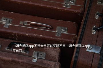 山姆会员店app不是会员可以买吗不是山姆会员可以app买东西