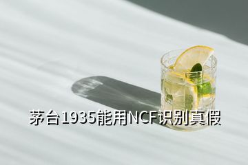 茅台1935能用NCF识别真假