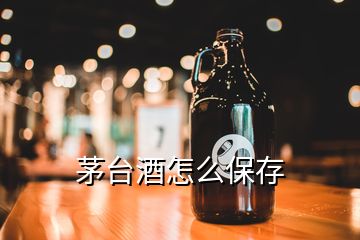 茅台酒怎么保存