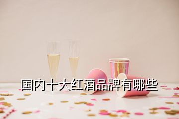 国内十大红酒品牌有哪些