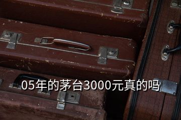 05年的茅台3000元真的吗