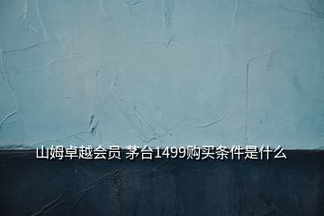 山姆卓越会员 茅台1499购买条件是什么