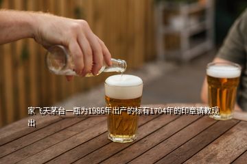 家飞天茅台一瓶为1986年出产的标有1704年的印章请教现出