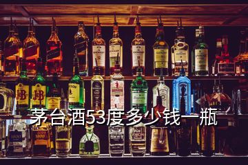 茅台酒53度多少钱一瓶