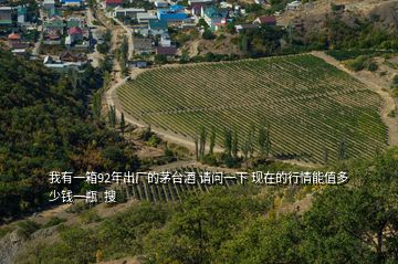 我有一箱92年出厂的茅台酒 请问一下 现在的行情能值多少钱一瓶  搜