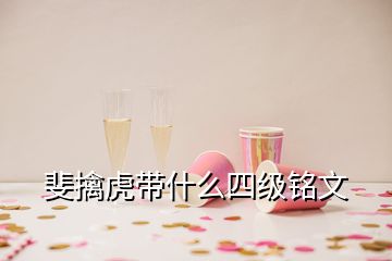 斐擒虎带什么四级铭文