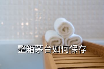 整箱茅台如何保存