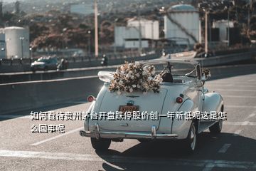 如何看待贵州茅台开盘跌停股价创一年新低呢这是怎么回事呢