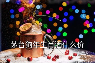 茅台狗年生肖酒什么价