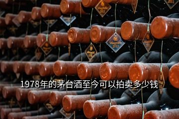 1978年的茅台酒至今可以拍卖多少钱