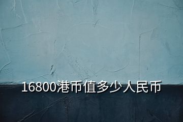 16800港币值多少人民币