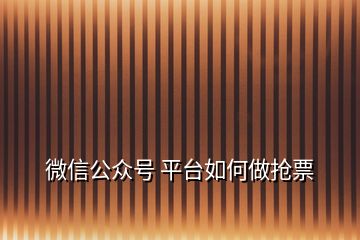 微信公众号 平台如何做抢票