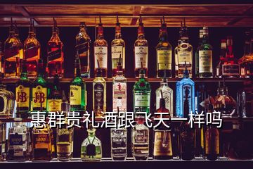 惠群贵礼酒跟飞天一样吗