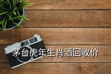 茅台虎年生肖酒回收价