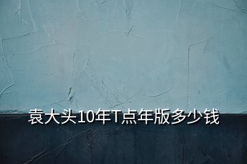 袁大头10年T点年版多少钱