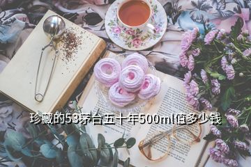 珍藏的53茅台五十年500ml值多少钱