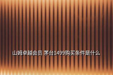 山姆卓越会员 茅台1499购买条件是什么