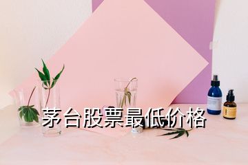 茅台股票最低价格