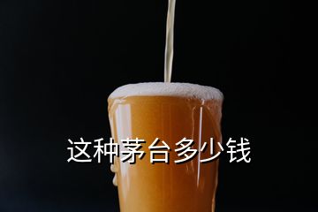 这种茅台多少钱