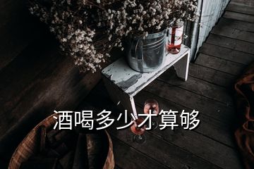 酒喝多少才算够