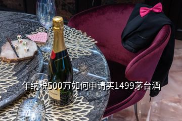 年纳税500万如何申请买1499茅台酒