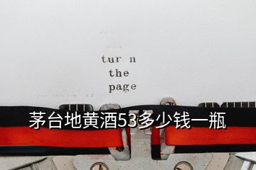 茅台地黄酒53多少钱一瓶