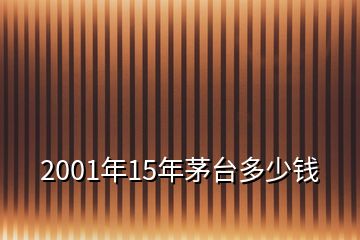 2001年15年茅台多少钱