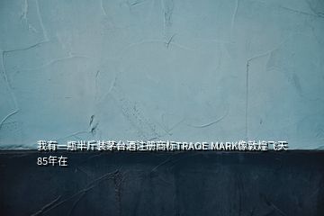 我有一瓶半斤装茅台酒注册商标TRAOE MARK像敦煌飞天85年在