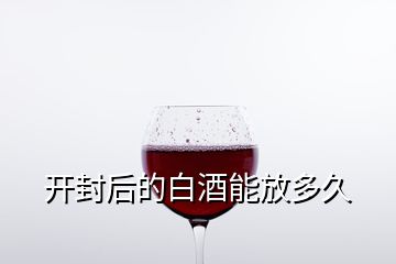 开封后的白酒能放多久