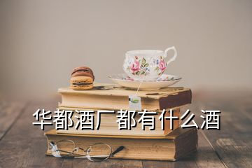 华都酒厂都有什么酒