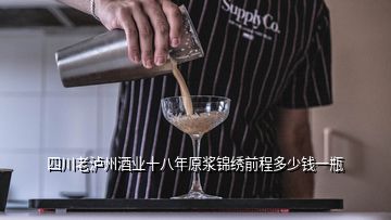 四川老泸州酒业十八年原浆锦绣前程多少钱一瓶