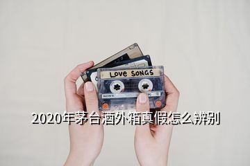 2020年茅台酒外箱真假怎么辨别