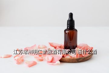 江苏常州明仁堂酿酒有限公司 造什么酒