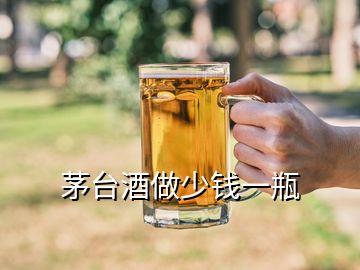 茅台酒做少钱一瓶