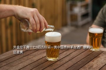 外盒左下角一七0四方印另一面中国贵州茅台酒厂酿制内层是黄