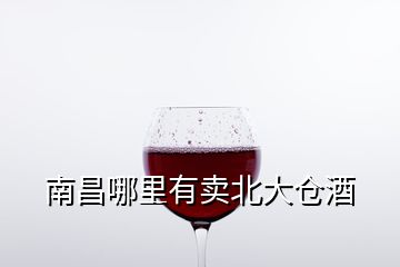 南昌哪里有卖北大仓酒