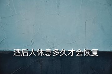 酒后人休息多久才会恢复