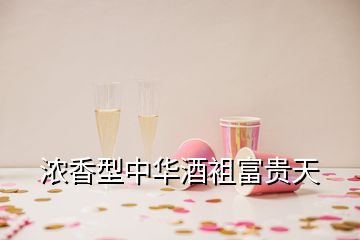 浓香型中华酒袓富贵天